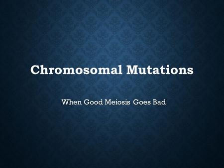 Chromosomal Mutations When Good Meiosis Goes Bad.