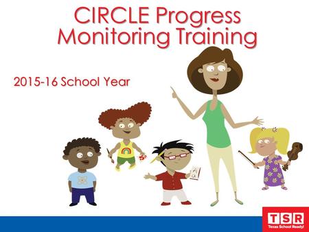 CIRCLE Progress Monitoring Training 2015-16 School Year.