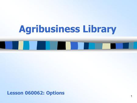 1 Agribusiness Library Lesson 060062: Options. 2 Objectives 1.Describe the process of using options on futures contracts, and define terms associated.