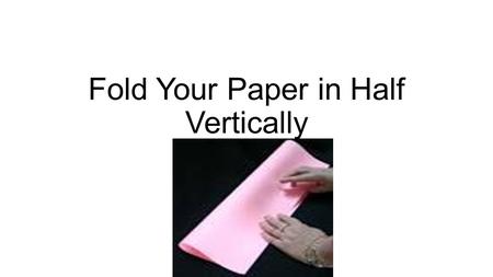 Fold Your Paper in Half Vertically. Turn the Paper horizontally.