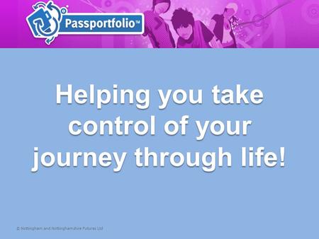 Helping you take control of your journey through life! © Nottingham and Nottinghamshire Futures Ltd.