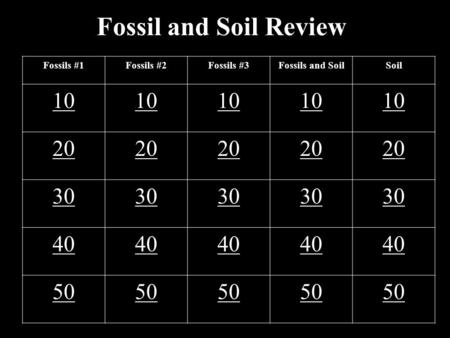 Fossil and Soil Review Fossils #1Fossils #2Fossils #3Fossils and SoilSoil 10 20 30 40 50.