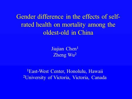 Gender difference in the effects of self- rated health on mortality among the oldest-old in China Jiajian Chen 1 Zheng Wu 2 1 East-West Center, Honolulu,