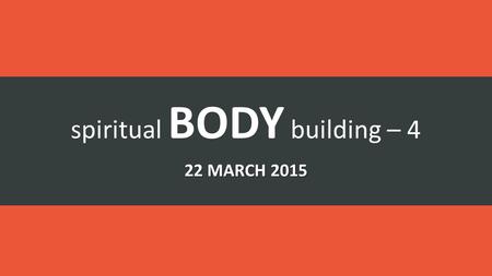 Spiritual BODY building – 4 22 MARCH 2015. 1 Corinthians 12.