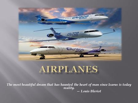 The most beautiful dream that has haunted the heart of man since Icarus is today reality. — Louis Bleriot.