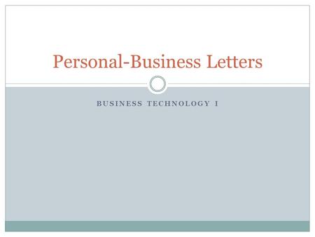BUSINESS TECHNOLOGY I Personal-Business Letters. Personal-Business Letter What is a Personal-Business Letter?  A letter written by an individual to deal.