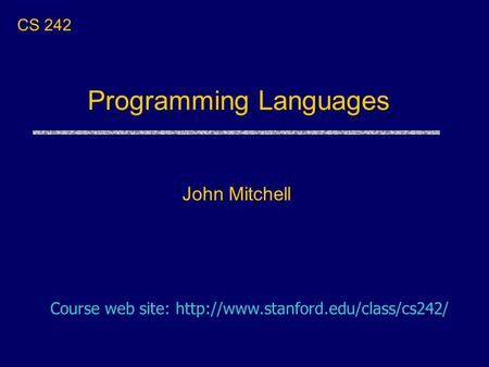 Programming Languages John Mitchell CS 242 Course web site: