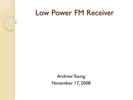 Low Power FM Receiver Andrew Young November 17, 2008.