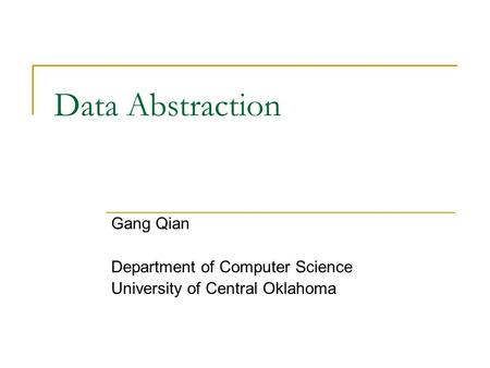Data Abstraction Gang Qian Department of Computer Science University of Central Oklahoma.