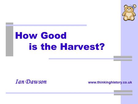 Ian Dawson www.thinkinghistory.co.uk How Good is the Harvest?