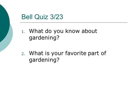 Bell Quiz 3/23 1. What do you know about gardening? 2. What is your favorite part of gardening?