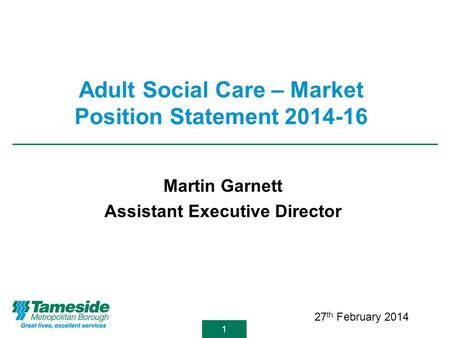 11 Adult Social Care – Market Position Statement 2014-16 Martin Garnett Assistant Executive Director 27 th February 2014.