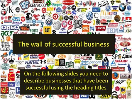 The wall of successful business On the following slides you need to describe businesses that have been successful using the heading titles.