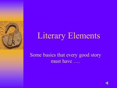 Literary Elements Some basics that every good story must have ….