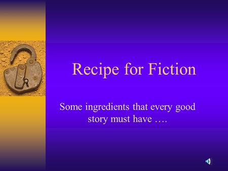 Recipe for Fiction Some ingredients that every good story must have ….