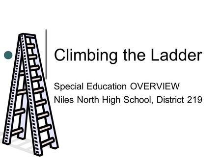 Climbing the Ladder Special Education OVERVIEW Niles North High School, District 219.