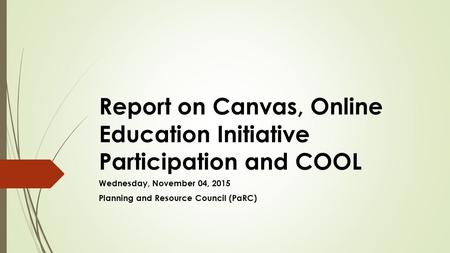 Report on Canvas, Online Education Initiative Participation and COOL Wednesday, November 04, 2015 Planning and Resource Council (PaRC)