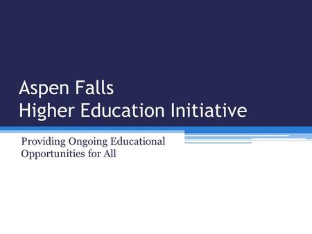 Aspen Falls Higher Education Initiative Providing Ongoing Educational Opportunities for All.