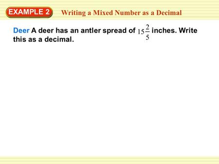 Deer A deer has an antler spread of inches. Write this as a decimal. 15 2 Writing a Mixed Number as a Decimal EXAMPLE 2 5.