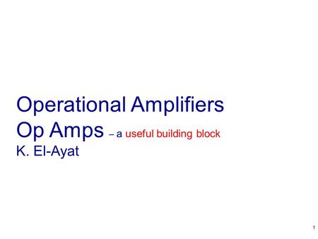 Operational Amplifiers Op Amps – a useful building block K. El-Ayat 11.