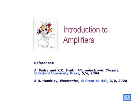 1 References: A. Sedra and K.C. Smith, Microelectronic Circuits, © Oxford University Press, 5/e, 2004 A.R. Hambley, Electronics, © Prentice Hall, 2/e,