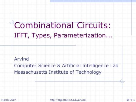 March, 2007http://csg.csail.mit.edu/arvindIFFT-1 Combinational Circuits: IFFT, Types, Parameterization... Arvind Computer Science & Artificial Intelligence.