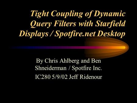 Tight Coupling of Dynamic Query Filters with Starfield Displays / Spotfire.net Desktop By Chris Ahlberg and Ben Shneiderman / Spotfire Inc. IC280 5/9/02.