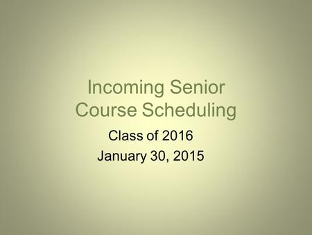 Incoming Senior Course Scheduling Class of 2016 January 30, 2015.