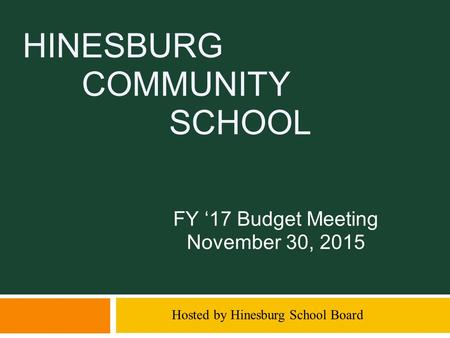 HINESBURG COMMUNITY SCHOOL FY ‘17 Budget Meeting November 30, 2015 Hosted by Hinesburg School Board.