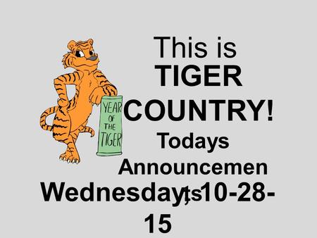 This is TIGER COUNTRY! Todays Announcemen ts Wednesday, 10-28- 15.