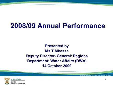 11 2008/09 Annual Performance Presented by Ms T Mbassa Deputy Director- General: Regions Department: Water Affairs (DWA) 14 October 2009 1.
