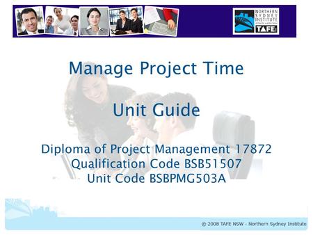 BSBPMG503A Manage Project Time Manage Project Time Unit Guide Diploma of Project Management 17872 Qualification Code BSB51507 Unit Code BSBPMG503A.