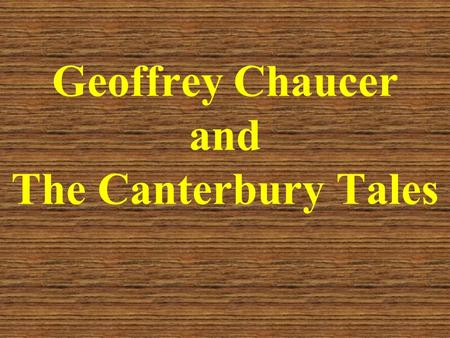 Geoffrey Chaucer and The Canterbury Tales. Geoffrey Chaucer He is acclaimed not only as “the father of English poetry” but also the father of English.