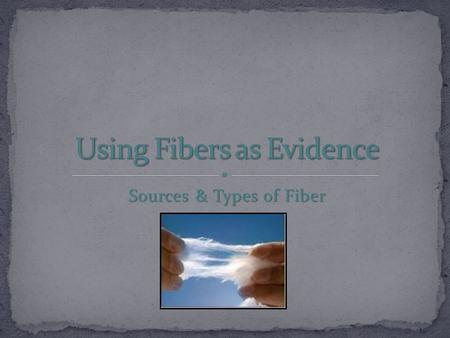 Sources & Types of Fiber. Fibers are everywhere Fibers are everywhere Textiles are mass produced so difficult to trace a fiber to a specific source Textiles.