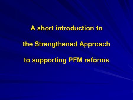 A short introduction to the Strengthened Approach to supporting PFM reforms.