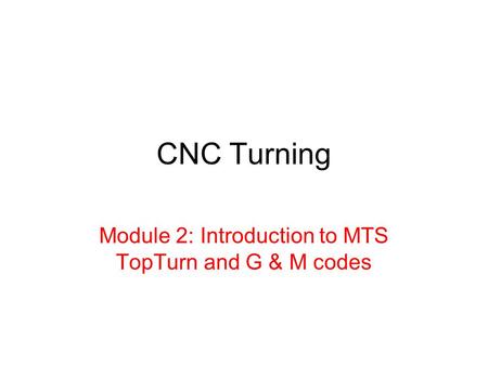Module 2: Introduction to MTS TopTurn and G & M codes