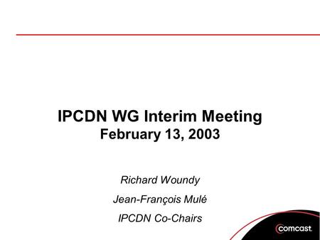 IPCDN WG Interim Meeting February 13, 2003 Richard Woundy Jean-François Mulé IPCDN Co-Chairs.