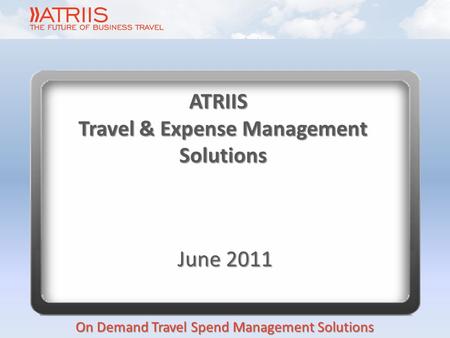 On Demand Travel Spend Management Solutions ATRIIS Travel & Expense Management Solutions June 2011.