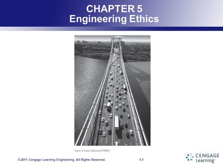 5-1 CHAPTER 5 Engineering Ethics © 2011 Cengage Learning Engineering. All Rights Reserved.
