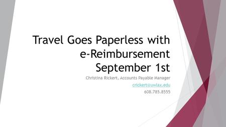 Travel Goes Paperless with e-Reimbursement September 1st Christina Rickert, Accounts Payable Manager 608.785.8555.