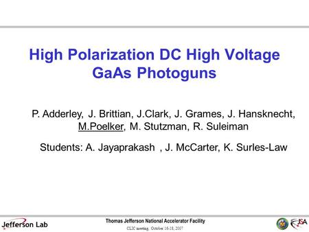 CLIC meeting, October 16-18, 2007 High Polarization DC High Voltage GaAs Photoguns P. Adderley, J. Brittian, J.Clark, J. Grames, J. Hansknecht, M.Poelker,
