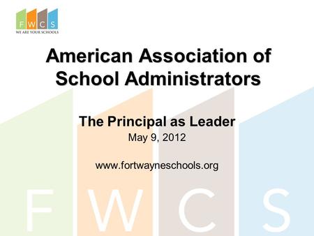 American Association of School Administrators The Principal as Leader May 9, 2012 www.fortwayneschools.org.