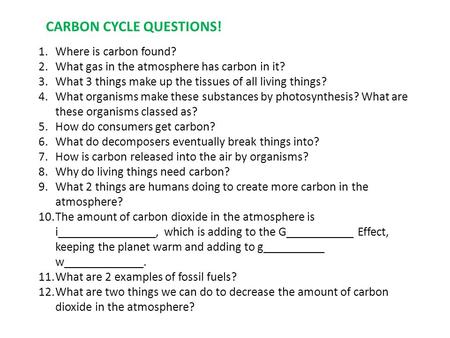 1.Where is carbon found? 2.What gas in the atmosphere has carbon in it? 3.What 3 things make up the tissues of all living things? 4.What organisms make.