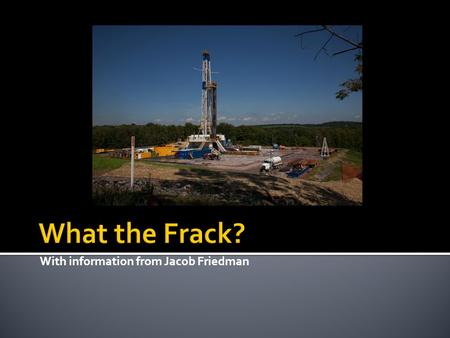 With information from Jacob Friedman.  Hydraulic Fracturing AKA Hydrofracking  High-pressure water mixed with chemicals and sand are injected into wells.