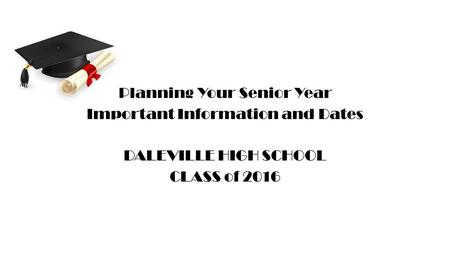 Planning Your Senior Year Important Information and Dates DALEVILLE HIGH SCHOOL CLASS of 2016.