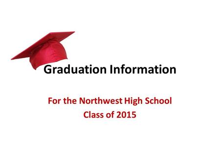 Graduation Information For the Northwest High School Class of 2015.