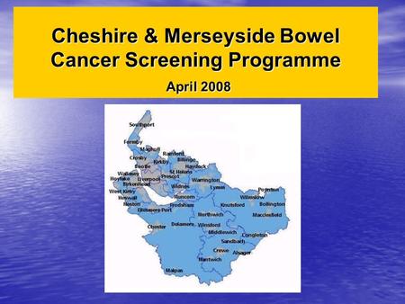 Cheshire & Merseyside Bowel Cancer Screening Programme April 2008.