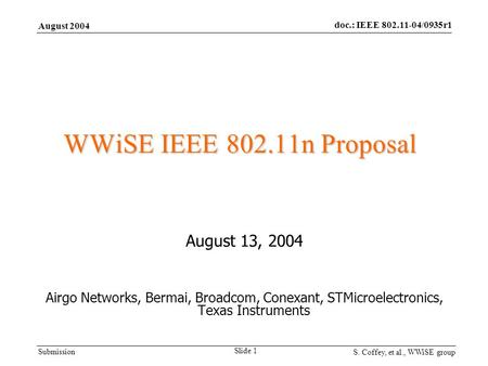 Submission August 2004 doc.: IEEE 802.11-04/0935r1 S. Coffey, et al., WWiSE group Slide 1 WWiSE IEEE 802.11n Proposal August 13, 2004 Airgo Networks, Bermai,