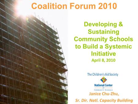 Developing & Sustaining Community Schools to Build a Systemic Initiative April 8, 2010 Janice Chu-Zhu, Sr. Dir. Natl. Capacity Building Coalition Forum.