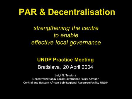 Strengthening the centre to enable effective local governance PAR & Decentralisation UNDP Practice Meeting Bratislava, 20 April 2004 Luigi N. Tessiore.